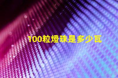 100粒燈珠是多少瓦 100顆燈珠是多少瓦